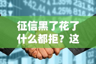 征信黑了花了什么都拒？这些口子秒下款不是吹的！