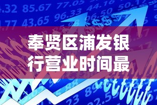 奉贤区浦发银行营业时间最新调整及周边贷款攻略