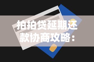 拍拍贷延期还款协商攻略：亲测有效的延期技巧分享