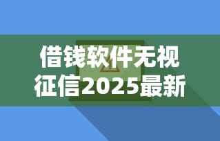 借钱软件无视征信2025最新盘点，秒下款不查大数据真香警告