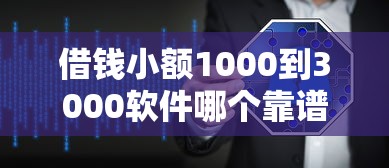 借钱小额1000到3000软件哪个靠谱？实测3分钟到账的口子推荐