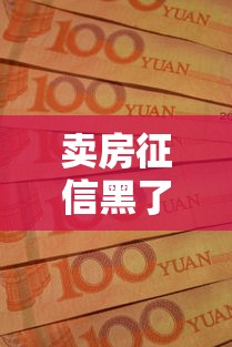 卖房征信黑了怎么办 教你三招快速解决资金难题