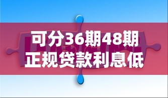可分36期48期正规贷款利息低，这几家平台靠谱又省心！