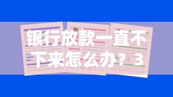 银行放款一直不下来怎么办？3招教你快速解决资金难题
