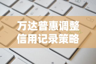 万达普惠调整信用记录策略，现在申请更容易通过！