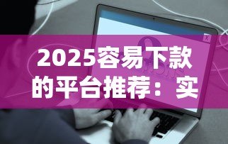 2025容易下款的平台推荐：实测5秒到账的良心口子合集