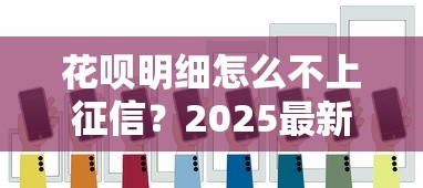 花呗明细怎么不上征信？2025最新实测避坑指南