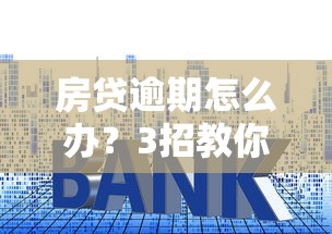 房贷逾期怎么办？3招教你紧急补救还能顺便撸低息贷款
