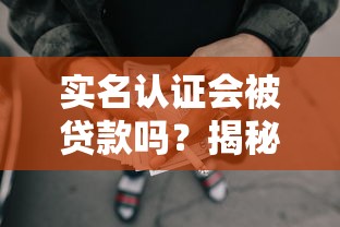 实名认证会被贷款吗？揭秘网贷实名认证的真实内幕