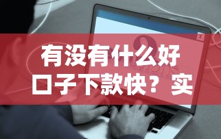 有没有什么好口子下款快？实测5个秒到账网贷平台推荐