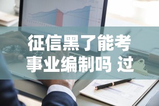 征信黑了能考事业编制吗 过来人亲测2025年最新政策解读