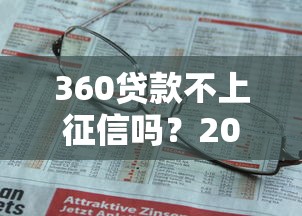 360贷款不上征信吗？2025年实测真相揭秘