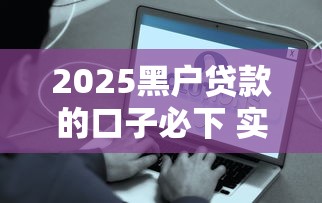 2025黑户贷款的口子必下 实测这三个平台秒批到账