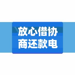 放心借协商还款电话是多少？手把手教你跟平台谈延期