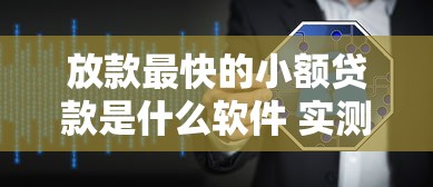 放款最快的小额贷款是什么软件 实测三分钟到账的神器推荐