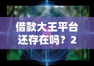 借款大王平台还存在吗？2025年最新实测真相大揭秘