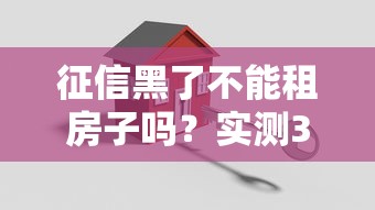 征信黑了不能租房子吗？实测3招搞定房东和贷款平台