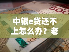 中银e贷还不上怎么办？老司机亲测3招化解秘籍