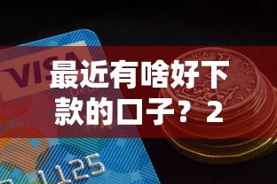 最近有啥好下款的口子？2025年实测5个秒过小额贷推荐