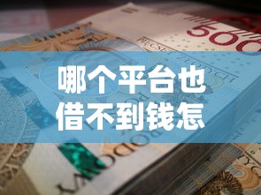 哪个平台也借不到钱怎么办 资深老哥教你三招破局秘籍