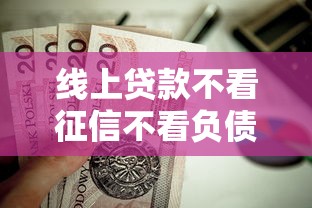 线上贷款不看征信不看负债 2025最新秒过口子实测分享