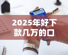 2025年好下款几万的口子大揭秘 这几个平台闭眼冲就完事