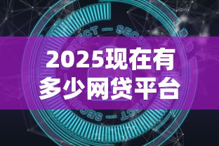 2025现在有多少网贷平台？最新数据深度解析