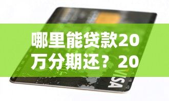 哪里能贷款20万分期还？2025最新靠谱平台实测推荐