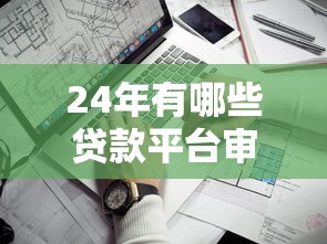 24年有哪些贷款平台审批率较高 实测5家秒下款的口子