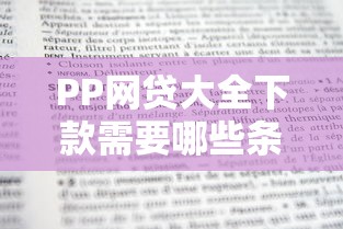 PP网贷大全下款需要哪些条件？最新申请攻略来了