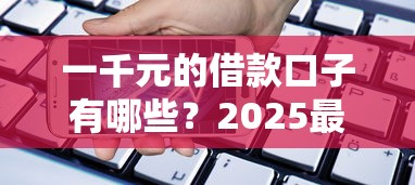 一千元的借款口子有哪些？2025最新小额贷款平台实测推荐