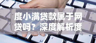 度小满贷款属于网贷吗？深度解析度小满金融平台性质