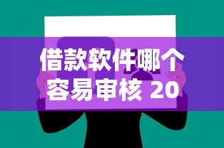借款软件哪个容易审核 2025最新5个秒过口子实测分享