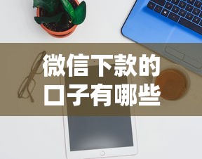 微信下款的口子有哪些 2025年最新靠谱推荐