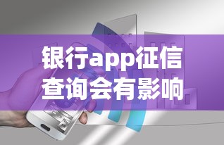 银行app征信查询会有影响吗 实测5家银行后告诉你真相