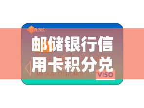 邮储银行信用卡积分兑换攻略：2025最新权益薅羊毛指南