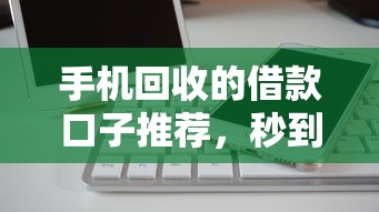 手机回收的借款口子推荐，秒到账不查征信的良心平台