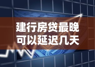 建行房贷最晚可以延迟几天？2025年最新延期政策解读