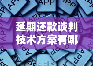 延期还款谈判技术方案有哪些？资深老哥亲测3招搞定平台