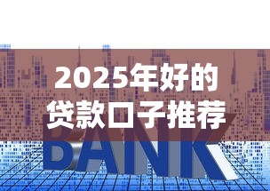 2025年好的贷款口子推荐，这几个平台放款快利率低！