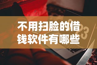 不用扫脸的借钱软件有哪些？2025最新免人脸识别贷款平台推荐