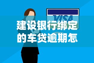 建设银行绑定的车贷逾期怎么办？3招教你轻松化解危机