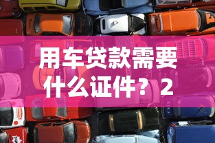 用车贷款需要什么证件？2025最新车抵贷材料清单速查