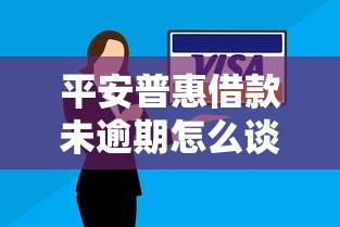 平安普惠借款未逾期怎么谈？老司机教你3招搞定低息续贷