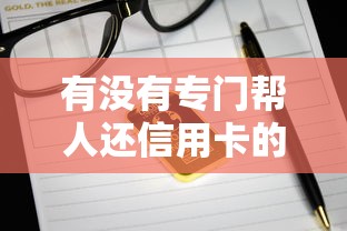 有没有专门帮人还信用卡的？这5个靠谱代还平台亲测有效！