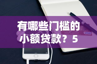 有哪些门槛的小额贷款？5分钟到账的良心口子实测