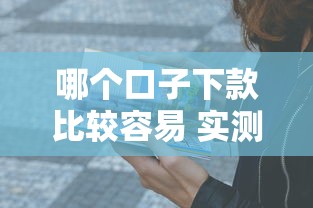 哪个口子下款比较容易 实测5个秒过平台亲测有效