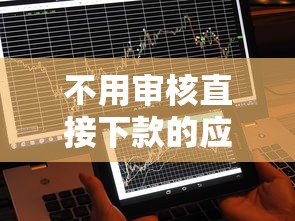 不用审核直接下款的应用推荐，秒到账不查征信的口子实测