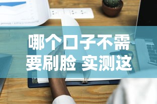 哪个口子不需要刷脸 实测这三家秒过不扫脸平台真靠谱