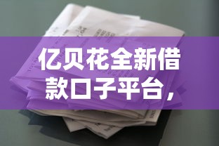 亿贝花全新借款口子平台，2025年秒下款低息口子实测推荐